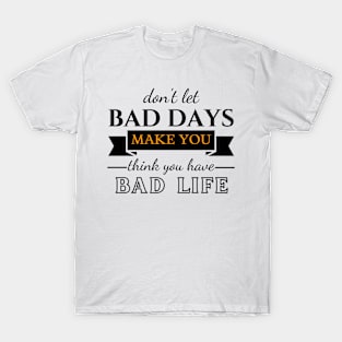 Don't Let Bad Days Make You Think You Have Bad Life, motivation, quote T-Shirt